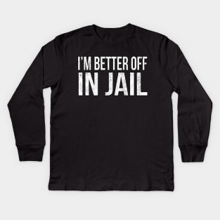 I'm better of in Jail // Funny quote Kids Long Sleeve T-Shirt